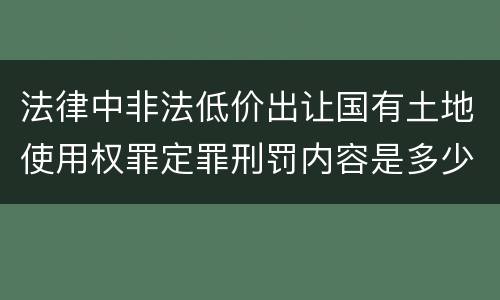 法律中非法低价出让国有土地使用权罪定罪刑罚内容是多少