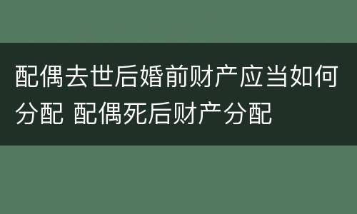 配偶去世后婚前财产应当如何分配 配偶死后财产分配