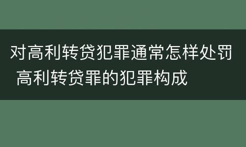 对高利转贷犯罪通常怎样处罚 高利转贷罪的犯罪构成