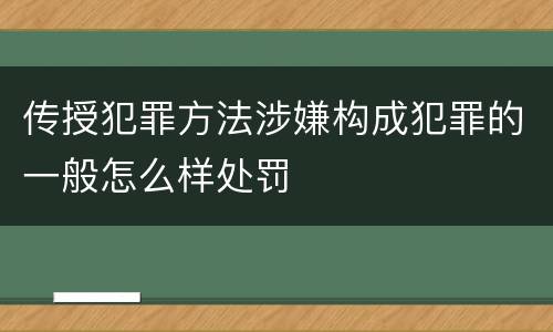 传授犯罪方法涉嫌构成犯罪的一般怎么样处罚