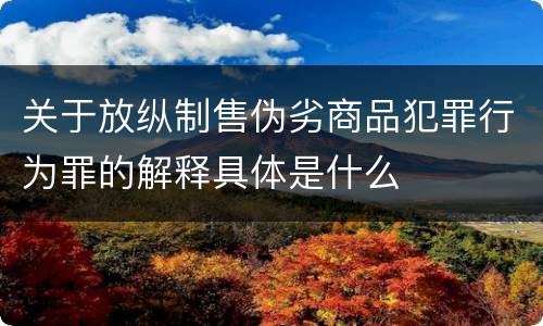 关于放纵制售伪劣商品犯罪行为罪的解释具体是什么