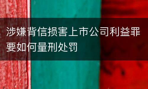 涉嫌背信损害上市公司利益罪要如何量刑处罚