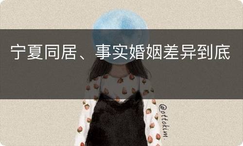 宁夏同居、事实婚姻差异到底