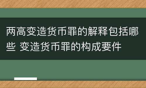 两高变造货币罪的解释包括哪些 变造货币罪的构成要件