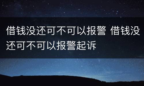 借钱没还可不可以报警 借钱没还可不可以报警起诉
