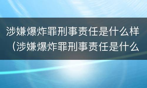 涉嫌爆炸罪刑事责任是什么样（涉嫌爆炸罪刑事责任是什么样子的）