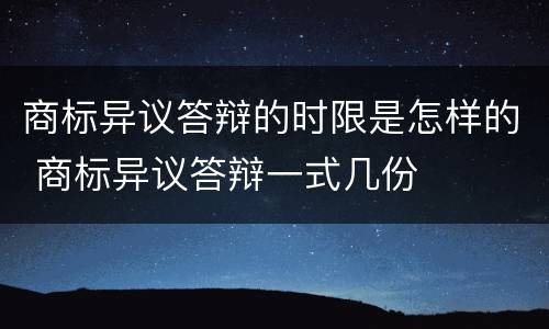 商标异议答辩的时限是怎样的 商标异议答辩一式几份