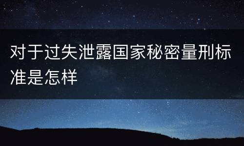 对于过失泄露国家秘密量刑标准是怎样