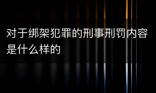 对于绑架犯罪的刑事刑罚内容是什么样的