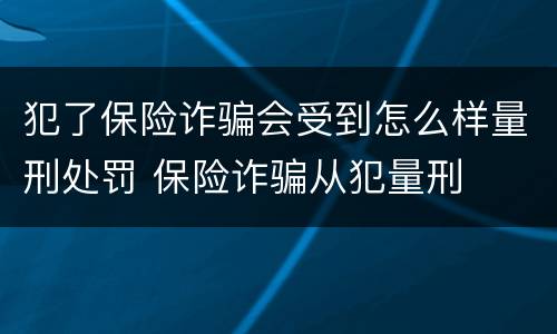 犯了保险诈骗会受到怎么样量刑处罚 保险诈骗从犯量刑