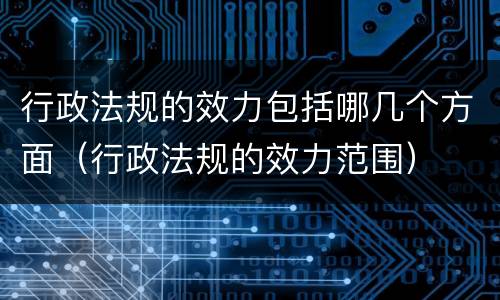 行政法规的效力包括哪几个方面（行政法规的效力范围）