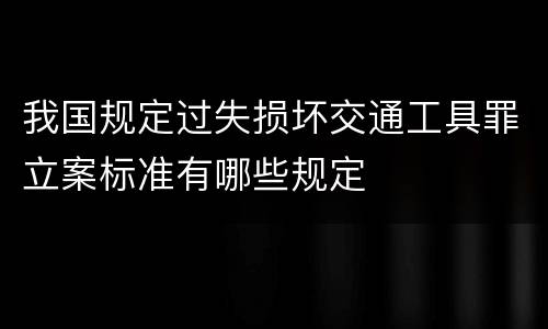 我国规定过失损坏交通工具罪立案标准有哪些规定