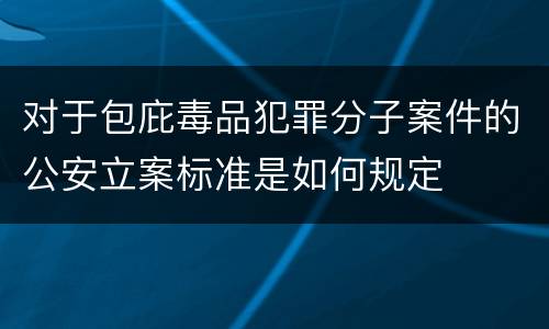 对于包庇毒品犯罪分子案件的公安立案标准是如何规定