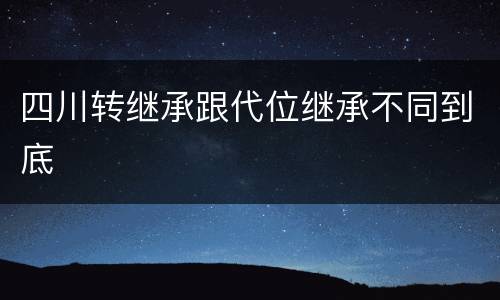 四川转继承跟代位继承不同到底