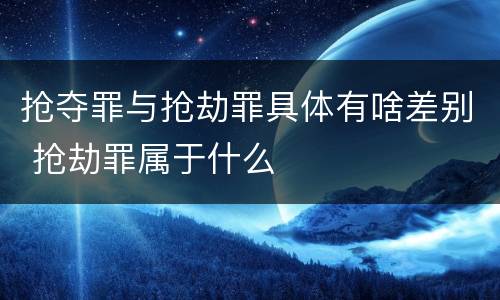 抢夺罪与抢劫罪具体有啥差别 抢劫罪属于什么