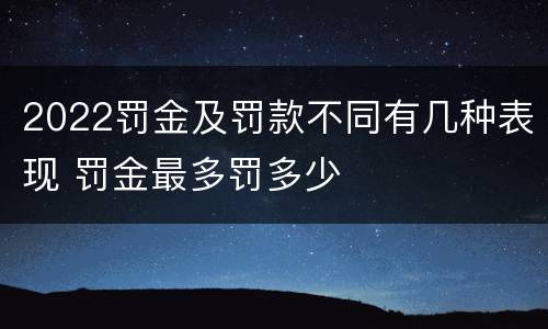 2022罚金及罚款不同有几种表现 罚金最多罚多少
