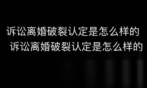 诉讼离婚破裂认定是怎么样的 诉讼离婚破裂认定是怎么样的标准