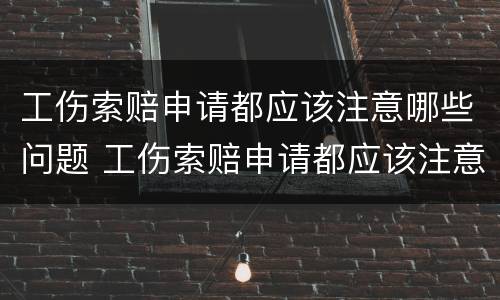 工伤索赔申请都应该注意哪些问题 工伤索赔申请都应该注意哪些问题呢