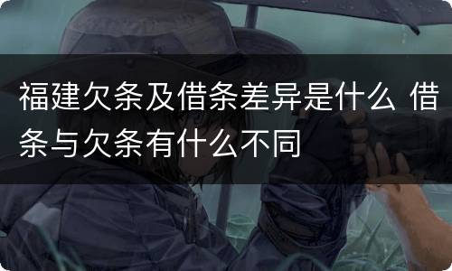 福建欠条及借条差异是什么 借条与欠条有什么不同