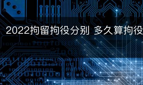 2022拘留拘役分别 多久算拘役