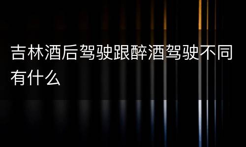 吉林酒后驾驶跟醉酒驾驶不同有什么