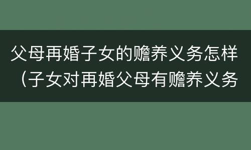 父母再婚子女的赡养义务怎样（子女对再婚父母有赡养义务吗）
