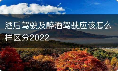 酒后驾驶及醉酒驾驶应该怎么样区分2022