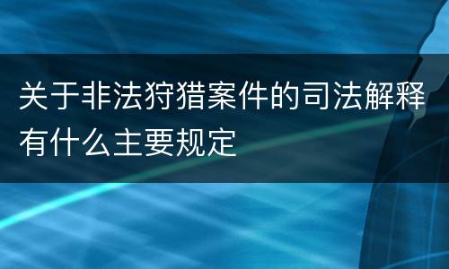 关于非法狩猎案件的司法解释有什么主要规定