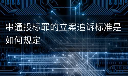 串通投标罪的立案追诉标准是如何规定
