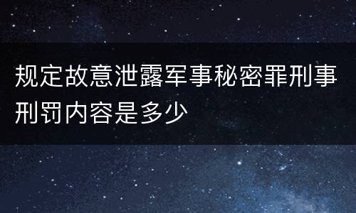 规定故意泄露军事秘密罪刑事刑罚内容是多少