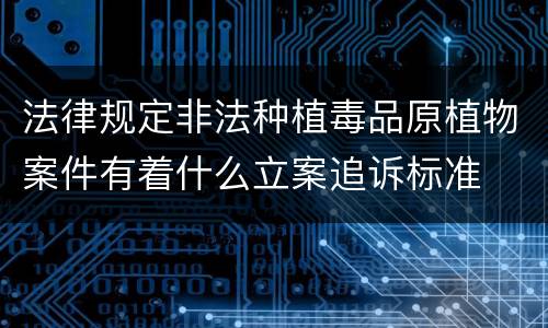 法律规定非法种植毒品原植物案件有着什么立案追诉标准
