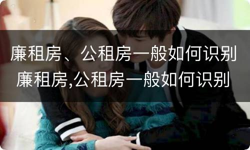 廉租房、公租房一般如何识别 廉租房,公租房一般如何识别的