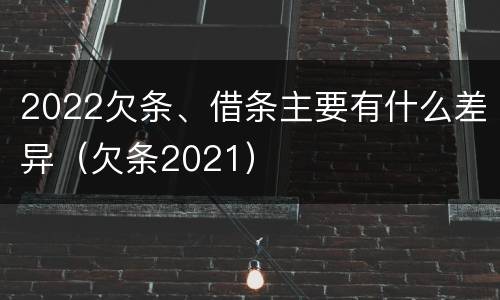 2022欠条、借条主要有什么差异（欠条2021）
