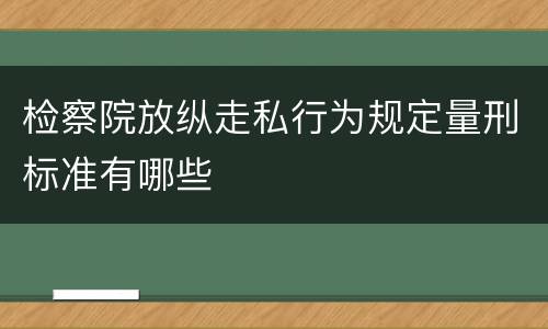 检察院放纵走私行为规定量刑标准有哪些