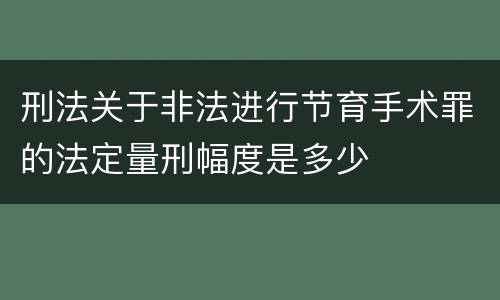 刑法关于非法进行节育手术罪的法定量刑幅度是多少