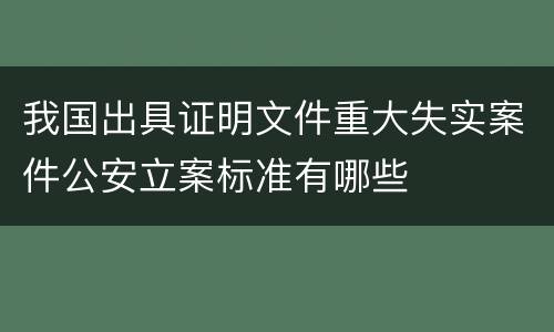 我国出具证明文件重大失实案件公安立案标准有哪些