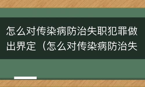 怎么对传染病防治失职犯罪做出界定（怎么对传染病防治失职犯罪做出界定）
