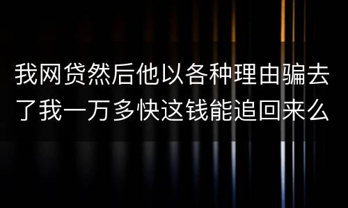 我网贷然后他以各种理由骗去了我一万多快这钱能追回来么