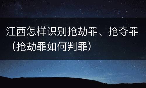 江西怎样识别抢劫罪、抢夺罪（抢劫罪如何判罪）