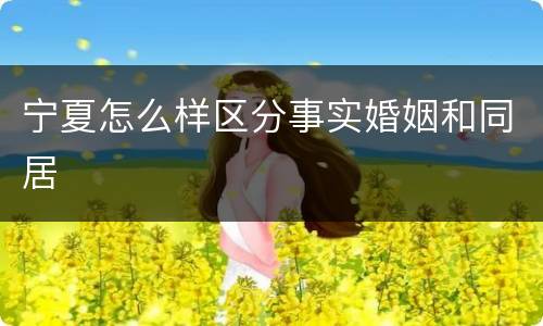 宁夏怎么样区分事实婚姻和同居