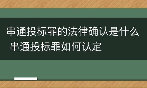 串通投标罪的法律确认是什么 串通投标罪如何认定