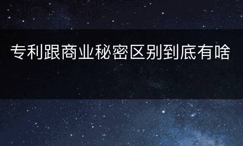 专利跟商业秘密区别到底有啥