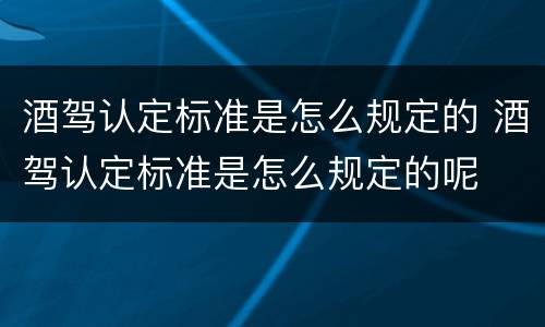 酒驾认定标准是怎么规定的 酒驾认定标准是怎么规定的呢
