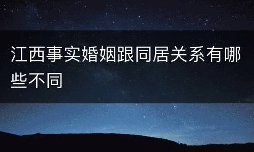 江西事实婚姻跟同居关系有哪些不同