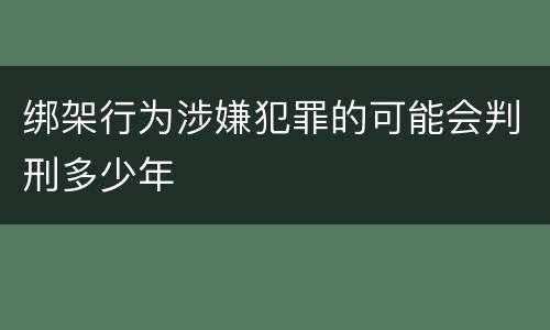 绑架行为涉嫌犯罪的可能会判刑多少年