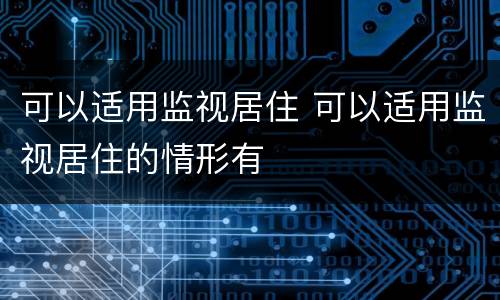 可以适用监视居住 可以适用监视居住的情形有