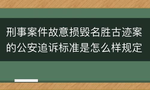 刑事案件故意损毁名胜古迹案的公安追诉标准是怎么样规定