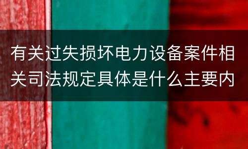 有关过失损坏电力设备案件相关司法规定具体是什么主要内容