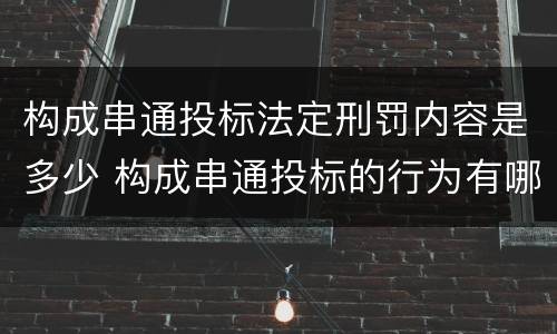 构成串通投标法定刑罚内容是多少 构成串通投标的行为有哪些
