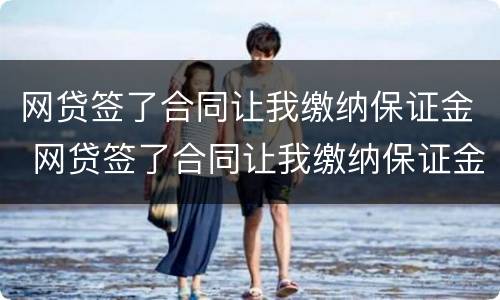 网贷签了合同让我缴纳保证金 网贷签了合同让我缴纳保证金合法吗